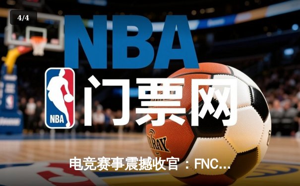 电竞赛事震撼收官：FNC战队3-2逆转夺冠，创造历史性逆转 - 4