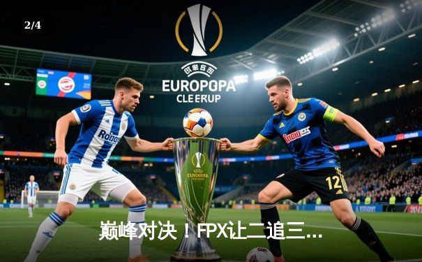 巅峰对决！FPX让二追三逆袭EDG，Viper五杀难救主 - 2