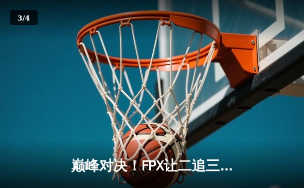 巅峰对决！FPX让二追三逆袭EDG，Viper五杀难救主 - 3