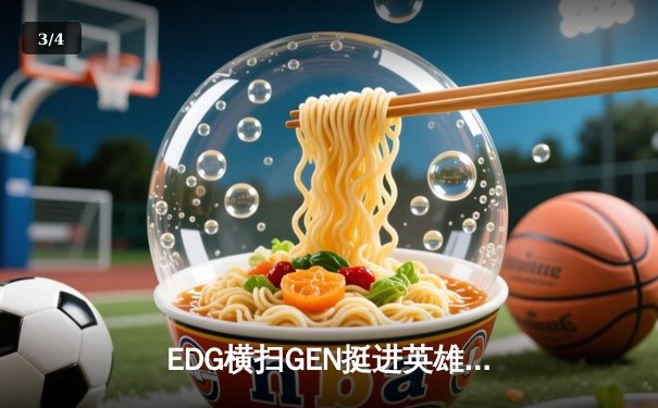 EDG横扫GEN挺进英雄联盟全球总决赛四强，Viper神级发挥率队逆袭 - 3