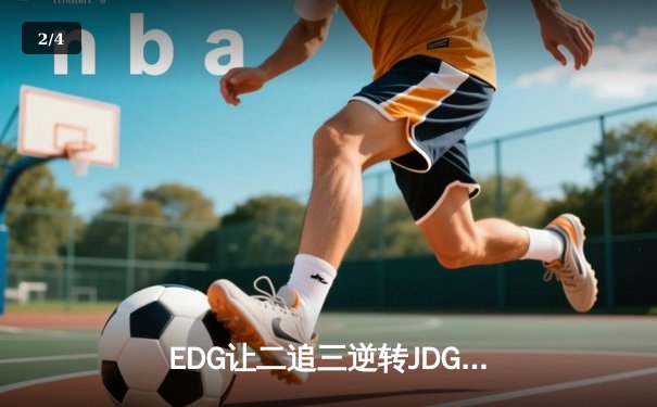 EDG让二追三逆转JDG挺进LPL季后赛四强 Knight神级佐伊奠定胜局 - 2