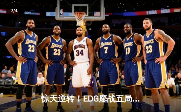 惊天逆转！EDG鏖战五局力克GEN，与DK会师英雄联盟全球总决赛 - 2