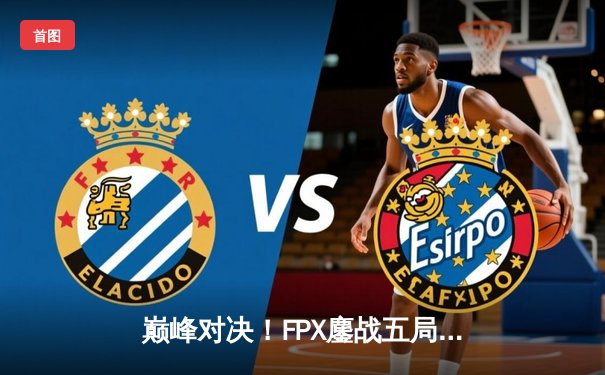 巅峰对决！FPX鏖战五局力克EDG，卫冕LPL夏季赛总冠军