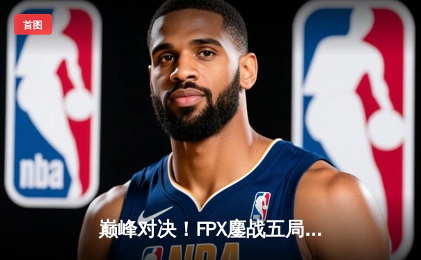 巅峰对决！FPX鏖战五局力克EDG登顶LPL夏季赛，Viper超神发挥难救主