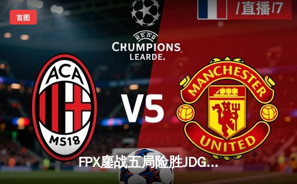 FPX鏖战五局险胜JDG，LWX霞决胜局超神输出锁定季后赛四强