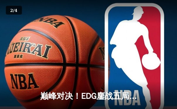 巅峰对决！EDG鏖战五局力克GEN，挺进英雄联盟S13全球总决赛四强 - 2