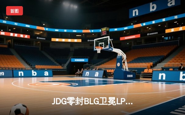 JDG零封BLG卫冕LPL春冠，Knight沙皇决胜局斩获MVP