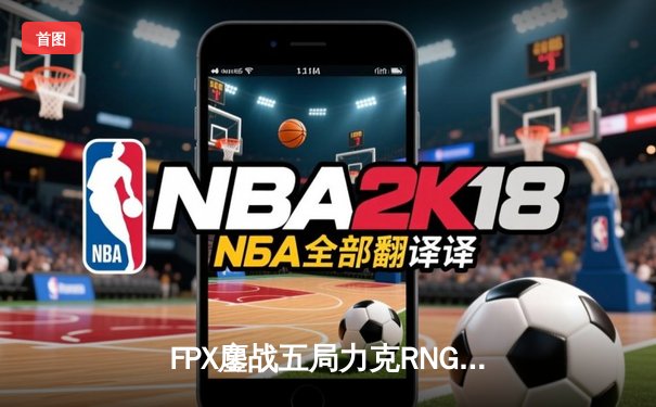 FPX鏖战五局力克RNG，翔掌门卡莎主宰战局挺进德杯四强