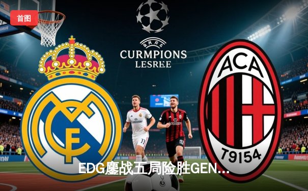 EDG鏖战五局险胜GEN，LPL赛区挺进英雄联盟全球总决赛冠亚对决