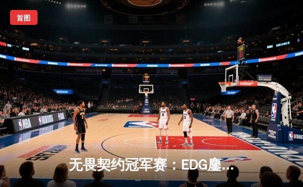 无畏契约冠军赛：EDG鏖战五局力克PRX，麒麟云中现首进全球四强